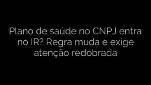 ​Plano de saúde no CNPJ entra no IR? Regra muda e exige atenção redobrada 